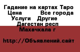 Гадание на картах Таро › Цена ­ 500 - Все города Услуги » Другие   . Дагестан респ.,Махачкала г.